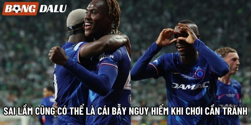 Sai lầm cũng có thể là cái bẫy nguy hiểm khi chơi cần tránh