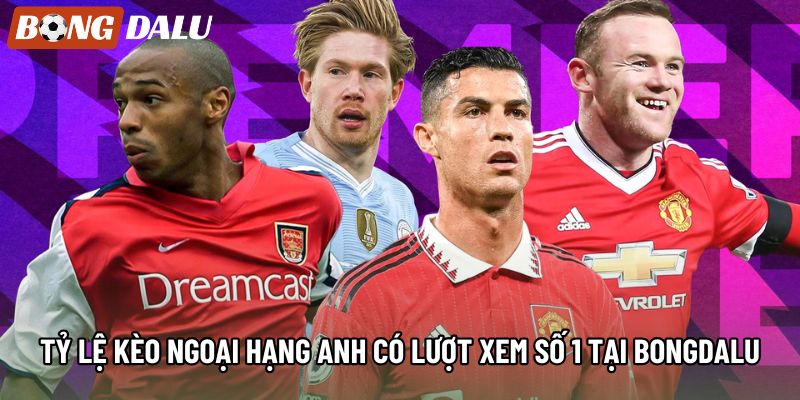 Tỷ lệ kèo Ngoại Hạng Anh có lượt xem số 1 tại bongdalu